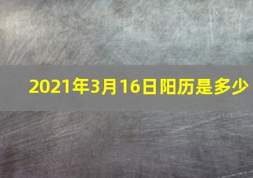 2021年3月16日阳历是多少