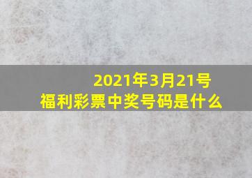 2021年3月21号福利彩票中奖号码是什么