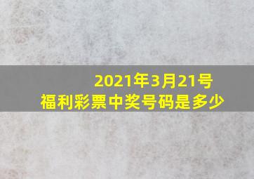 2021年3月21号福利彩票中奖号码是多少