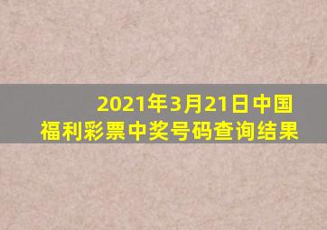 2021年3月21日中国福利彩票中奖号码查询结果