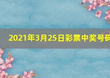 2021年3月25日彩票中奖号码