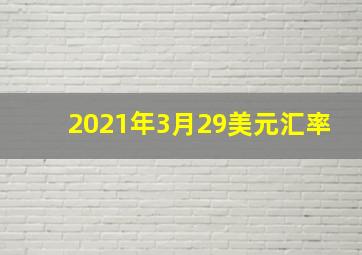 2021年3月29美元汇率