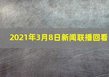 2021年3月8日新闻联播回看