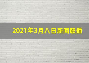 2021年3月八日新闻联播