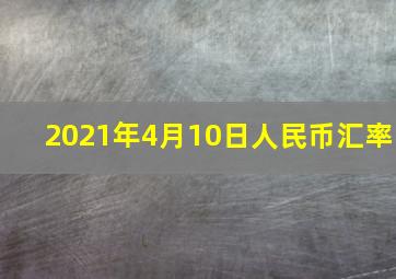 2021年4月10日人民币汇率