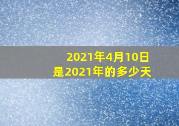 2021年4月10日是2021年的多少天