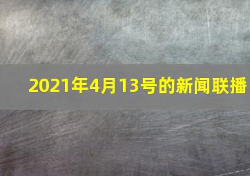 2021年4月13号的新闻联播