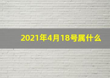 2021年4月18号属什么