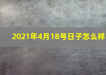 2021年4月18号日子怎么样