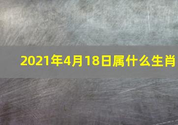 2021年4月18日属什么生肖