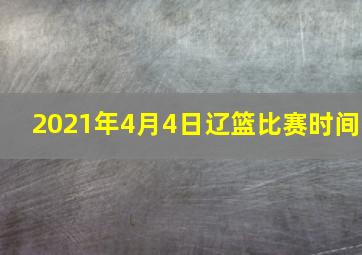 2021年4月4日辽篮比赛时间