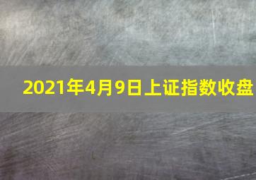 2021年4月9日上证指数收盘