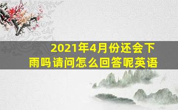 2021年4月份还会下雨吗请问怎么回答呢英语