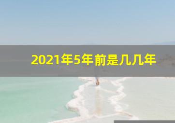 2021年5年前是几几年