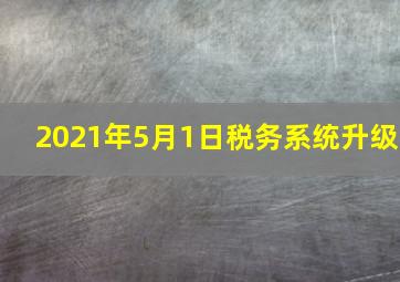 2021年5月1日税务系统升级