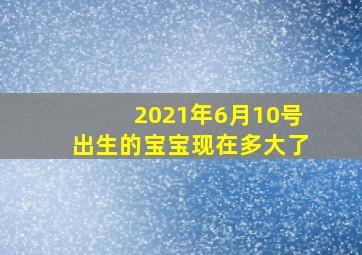 2021年6月10号出生的宝宝现在多大了