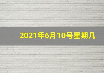 2021年6月10号星期几