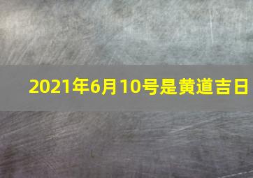 2021年6月10号是黄道吉日