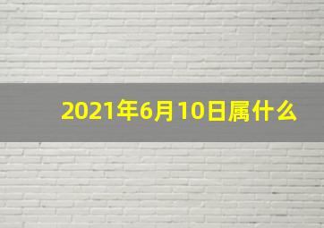 2021年6月10日属什么