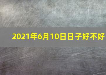 2021年6月10日日子好不好