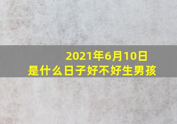 2021年6月10日是什么日子好不好生男孩