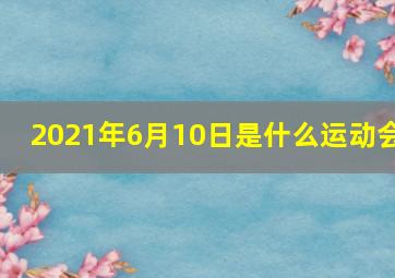 2021年6月10日是什么运动会