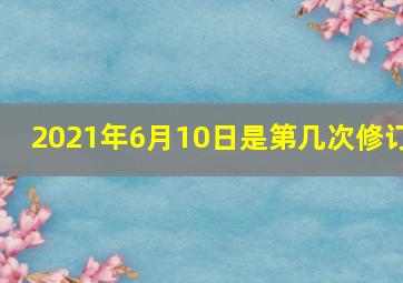 2021年6月10日是第几次修订