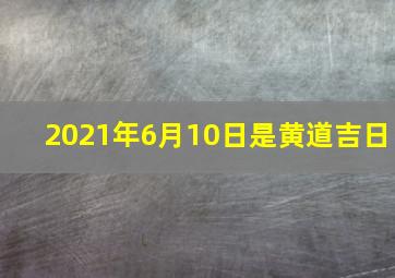 2021年6月10日是黄道吉日