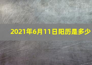 2021年6月11日阳历是多少