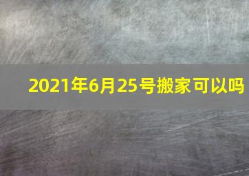 2021年6月25号搬家可以吗