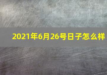 2021年6月26号日子怎么样