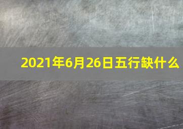 2021年6月26日五行缺什么