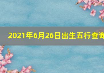 2021年6月26日出生五行查询