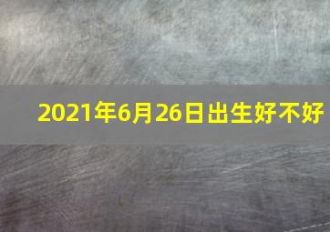 2021年6月26日出生好不好