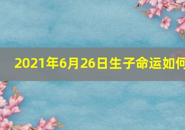 2021年6月26日生子命运如何