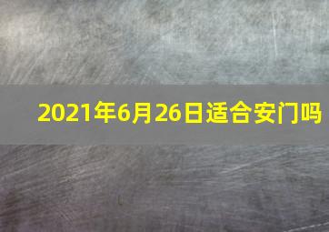 2021年6月26日适合安门吗