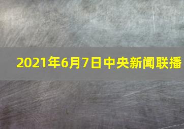 2021年6月7日中央新闻联播