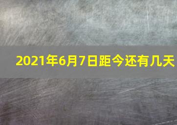 2021年6月7日距今还有几天