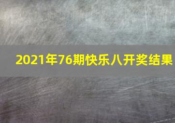 2021年76期快乐八开奖结果