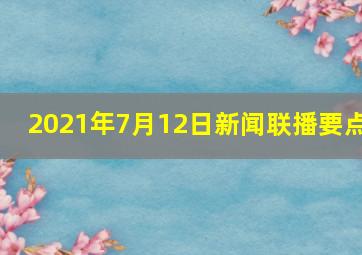 2021年7月12日新闻联播要点