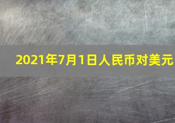 2021年7月1日人民币对美元