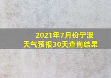 2021年7月份宁波天气预报30天查询结果