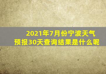 2021年7月份宁波天气预报30天查询结果是什么呢