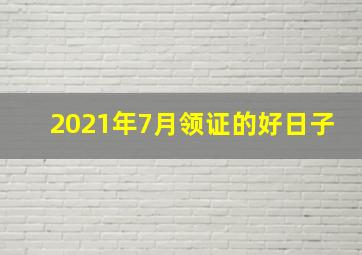 2021年7月领证的好日子