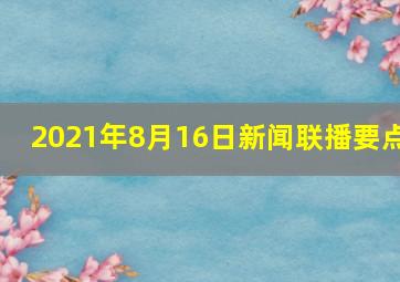 2021年8月16日新闻联播要点