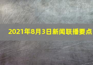 2021年8月3日新闻联播要点