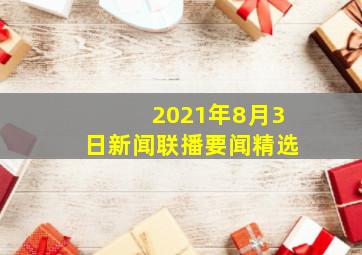 2021年8月3日新闻联播要闻精选