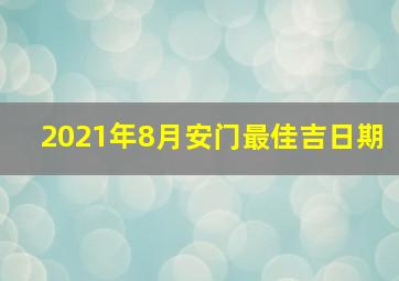 2021年8月安门最佳吉日期