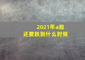 2021年a股还要跌到什么时候