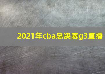 2021年cba总决赛g3直播